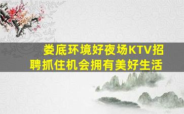 娄底环境好夜场KTV招聘抓住机会拥有美好生活