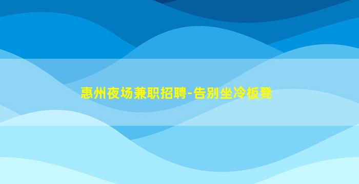 惠州夜场兼职招聘-告别坐冷板凳